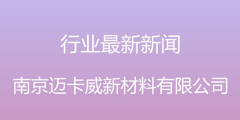 行业最新新闻 - 南京迈卡威新材料有限公司