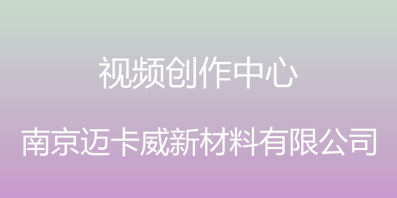 视频创作中心 - 南京迈卡威新材料有限公司